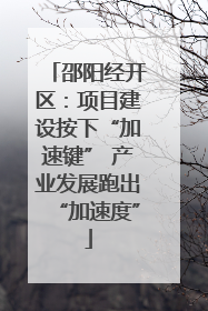 邵阳经开区：项目建设按下“加速键” 产业发展跑出“加速度”