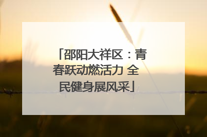 邵阳大祥区：青春跃动燃活力 全民健身展风采