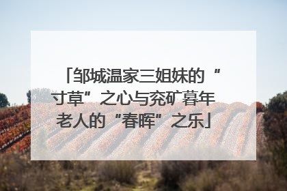 邹城温家三姐妹的“寸草”之心与兖矿暮年老人的“春晖”之乐