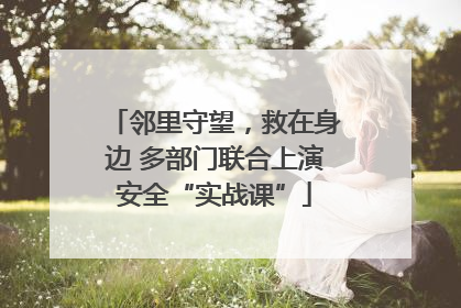 邻里守望，救在身边 多部门联合上演安全“实战课”