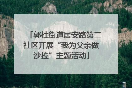 郭杜街道居安路第二社区开展“我为父亲做沙拉”主题活动