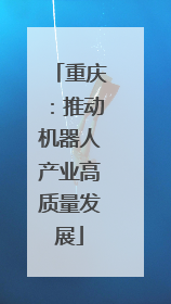 重庆：推动机器人产业高质量发展