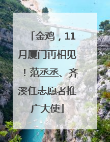 金鸡，11月厦门再相见！范丞丞、齐溪任志愿者推广大使
