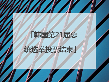 韩国第21届总统选举投票结束