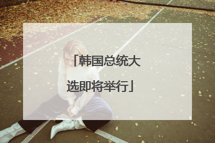 韩国总统大选即将举行