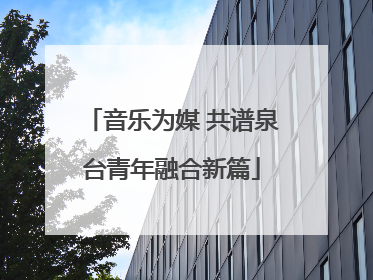 音乐为媒 共谱泉台青年融合新篇