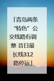 青岛两条“特色”公交线路有调整 昔日最长线312路停运