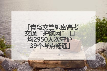 青岛交警织密高考交通“护航网” 日均2950人次守护39个考点畅通