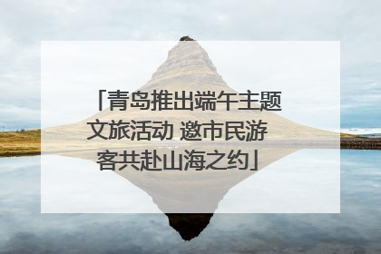 青岛推出端午主题文旅活动 邀市民游客共赴山海之约