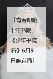 青春叩响千年书院，《少年书院行》6月9日晚首播
