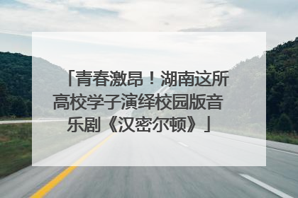 青春激昂！湖南这所高校学子演绎校园版音乐剧《汉密尔顿》