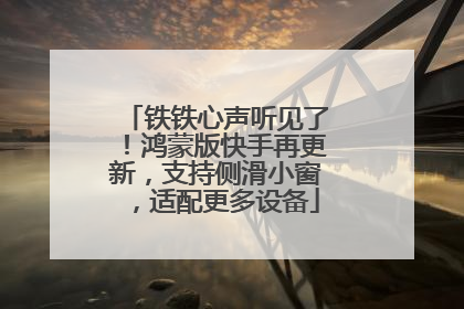 铁铁心声听见了！鸿蒙版快手再更新，支持侧滑小窗，适配更多设备