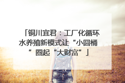 铜川宜君：工厂化循环水养殖新模式让“小圆桶”圈起“大财富”