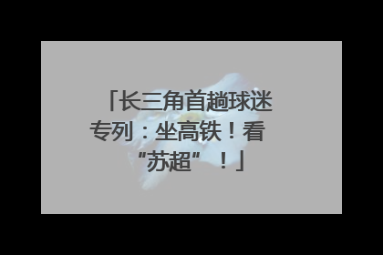 长三角首趟球迷专列：坐高铁！看“苏超”！