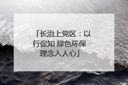 长治上党区：以行促知 绿色环保理念入人心