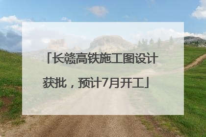 长赣高铁施工图设计获批，预计7月开工