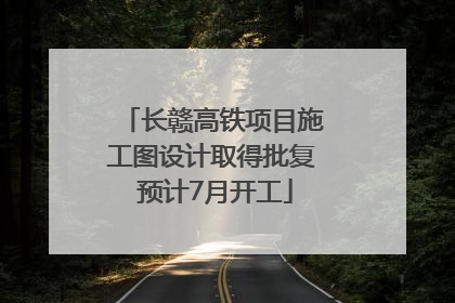 长赣高铁项目施工图设计取得批复 预计7月开工