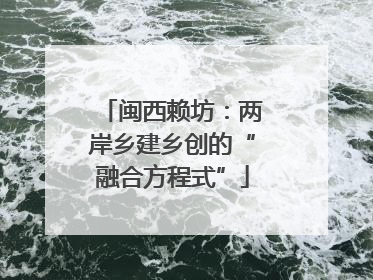 闽西赖坊：两岸乡建乡创的“融合方程式”