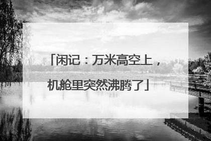 闲记：万米高空上，机舱里突然沸腾了
