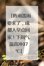 阵雨雷雨要来了，成都人早点回家！下周气温直冲37℃