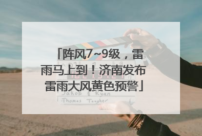 阵风7~9级，雷雨马上到！济南发布雷雨大风黄色预警