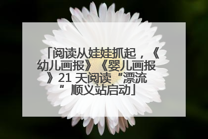 阅读从娃娃抓起，《幼儿画报》《婴儿画报》21 天阅读“漂流”顺义站启动