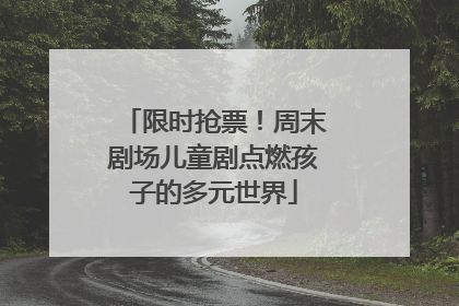 限时抢票！周末剧场儿童剧点燃孩子的多元世界