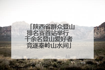 陕西省群众登山排名赛首站举行 千余名登山爱好者竞逐秦岭山水间