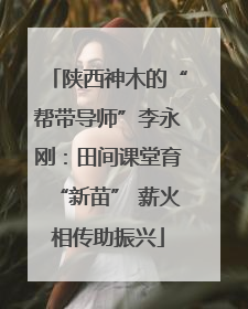 陕西神木的“帮带导师”李永刚：田间课堂育“新苗” 薪火相传助振兴