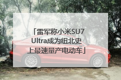 雷军称小米SU7 Ultra成为纽北史上最速量产电动车