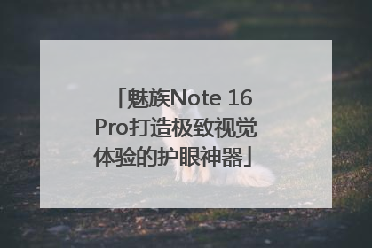 魅族Note 16 Pro打造极致视觉体验的护眼神器