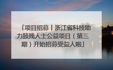 项目招募丨浙江省科技助力肢残人士公益项目（第三期）开始招募受益人啦