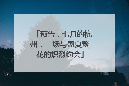 预告：七月的杭州，一场与盛夏繁花的炽烈约会