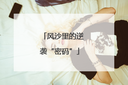 风沙里的逆袭“密码”