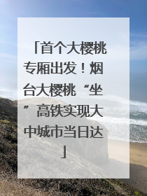 首个大樱桃专厢出发！烟台大樱桃“坐”高铁实现大中城市当日达