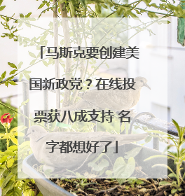 马斯克要创建美国新政党？在线投票获八成支持 名字都想好了