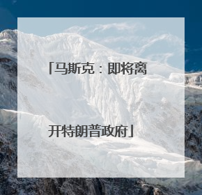 马斯克：即将离开特朗普政府