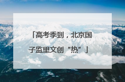 高考季到，北京国子监里文创“热”
