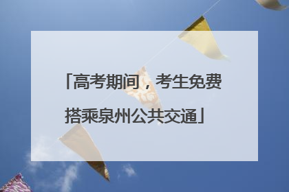 高考期间，考生免费搭乘泉州公共交通