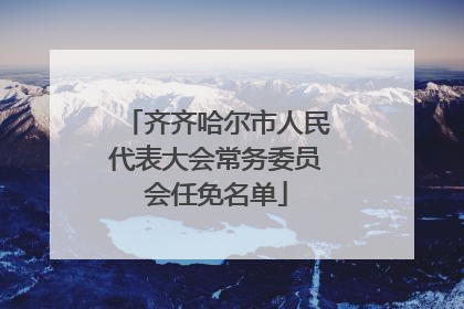 齐齐哈尔市人民代表大会常务委员会任免名单