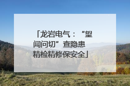 龙岩电气：“望闻问切”查隐患 精检精修保安全