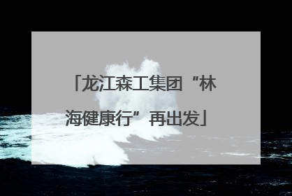 龙江森工集团“林海健康行”再出发
