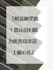 鲜花映笑脸！鲁山县妇联为优秀母亲送上暖心礼