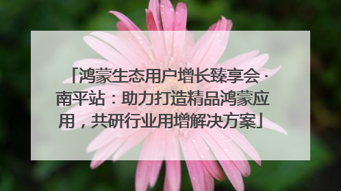 鸿蒙生态用户增长臻享会 · 南平站：助力打造精品鸿蒙应用，共研行业用增解决方案