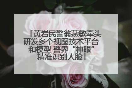 黄岩民警翁燕敏牵头研发多个视图技术平台和模型 警界“神眼”精准识别人脸