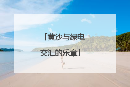 黄沙与绿电交汇的乐章