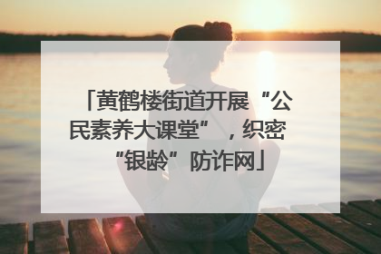 黄鹤楼街道开展“公民素养大课堂”，织密“银龄”防诈网