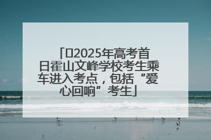 ﻿2025年高考首日霍山文峰学校考生乘车进入考点，包括“爱心回响”考生