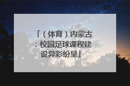 （体育）内蒙古：校园足球课程建设异彩纷呈
