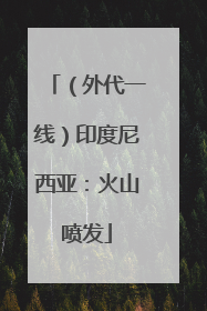 （外代一线）印度尼西亚：火山喷发